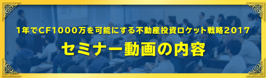 １年でCF１０００万を可能にする 不動産投資ロケット戦略２０１７
１時間のセミナー動画の内容
