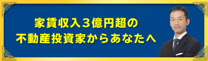 家賃収入３億円超の不動産投資家からあなたへ