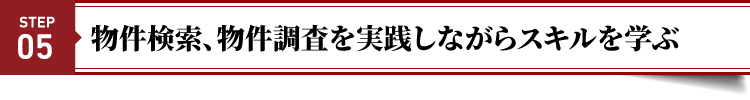 STEP５：物件検索、物件調査を実践しながらスキルを学ぶ