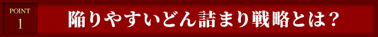 １）陥りやすいどん詰まり戦略とは？