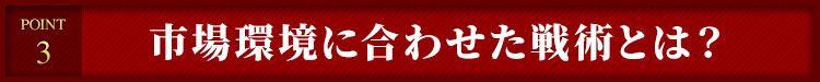 ３）市場環境に合わせた戦術とは？